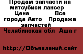 Продам запчасти на митсубиси лансер6 › Цена ­ 30 000 - Все города Авто » Продажа запчастей   . Челябинская обл.,Аша г.